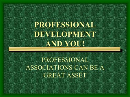 PROFESSIONAL DEVELOPMENT AND YOU! PROFESSIONAL ASSOCIATIONS CAN BE A GREAT ASSET.