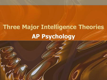 Three Major Intelligence Theories AP Psychology. What Are the Components of Intelligence? Some psychologists believe that the essence of intelligence.