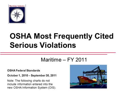 OSHA Most Frequently Cited Serious Violations Maritime – FY 2011 OSHA Federal Standards October 1, 2010 – September 30, 2011 Note: The following charts.