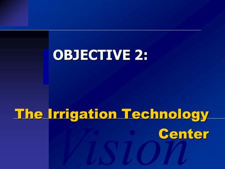 Vision OBJECTIVE 2: The Irrigation Technology Center.