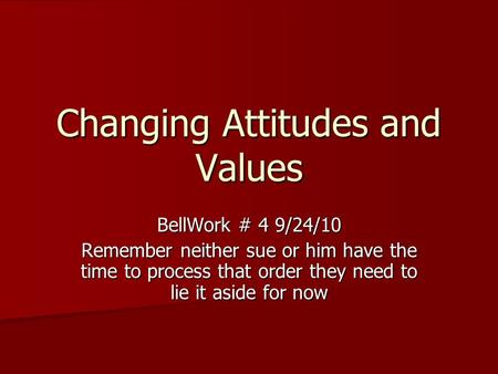 Changing Attitudes and Values BellWork # 4 9/24/10 Remember neither sue or him have the time to process that order they need to lie it aside for now.