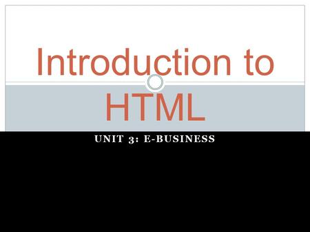 Introduction to HTML Unit 3: E-business.