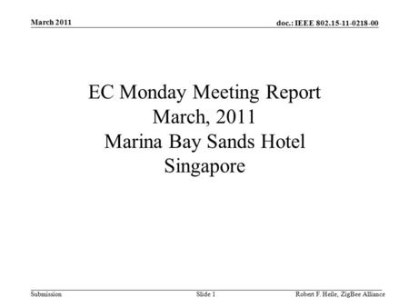 Doc.: IEEE 802.15-11-0218-00 Submission March 2011 Robert F. Heile, ZigBee AllianceSlide 1 EC Monday Meeting Report March, 2011 Marina Bay Sands Hotel.