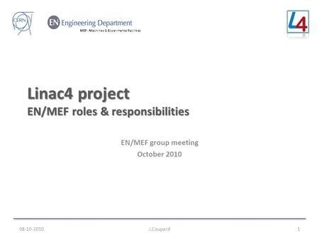 MEF - Machines & Experimental Facilities Linac4 project EN/MEF roles & responsibilities EN/MEF group meeting October 2010 08-10-2010J.Coupard1.