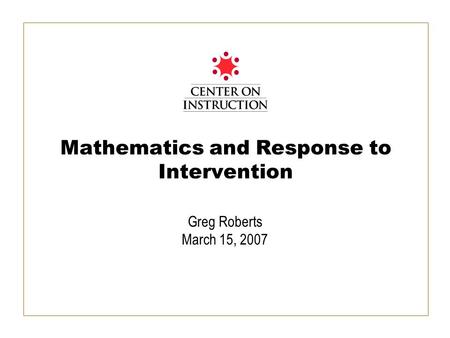 Mathematics and Response to Intervention Greg Roberts March 15, 2007.