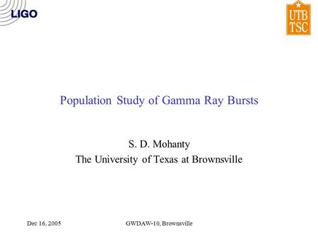 Dec 16, 2005GWDAW-10, Brownsville Population Study of Gamma Ray Bursts S. D. Mohanty The University of Texas at Brownsville.