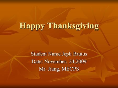 Happy Thanksgiving Student Name:Jeph Brutus Date: November, 24,2009 Mr. Jiang, MECPS.