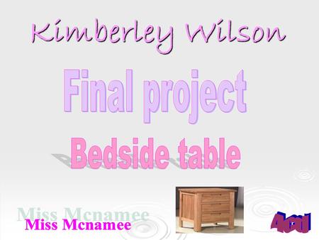 Kimberley Wilson.  The reason I am going to make a bedside table is because I would like to put something on it beside my bed.  I have lots of c.d’s.