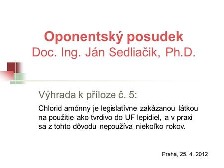 Oponentský posudek Doc. Ing. Ján Sedliačik, Ph.D. Praha, 25. 4. 2012 Výhrada k příloze č. 5: Chlorid amónny je legislatívne zakázanou látkou na použitie.