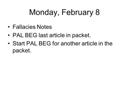 Monday, February 8 Fallacies Notes PAL BEG last article in packet. Start PAL BEG for another article in the packet.