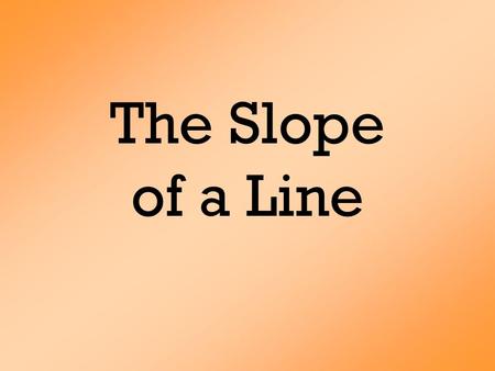 The Slope of a Line. 43210 In addition to level 3.0 and beyond what was taught in class, the student may:  Make connection with other concepts in math.