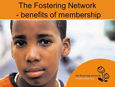 The Fostering Network - benefits of membership. Who we are The UK’s leading charity for everyone involved in fostering Membership organisation with more.