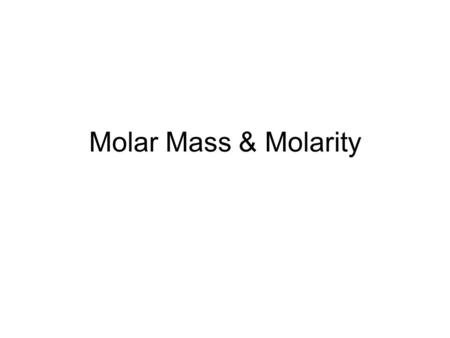 Molar Mass & Molarity. Molar Mass Mass in grams of one mole of an element or compound. Numerically equal to the atomic weight of the element or the sum.