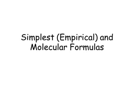 Simplest (Empirical) and Molecular Formulas. Molecular Formula - shows the actual number of atoms Example: C 6 H 12 O 6 Simplest Formula - shows the ratio.