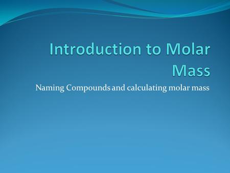 Naming Compounds and calculating molar mass. KMnO 4 Potassium Permanganate K=39.10g Mn=54.94g O=16.00 (4)g Total: 158.04 g.