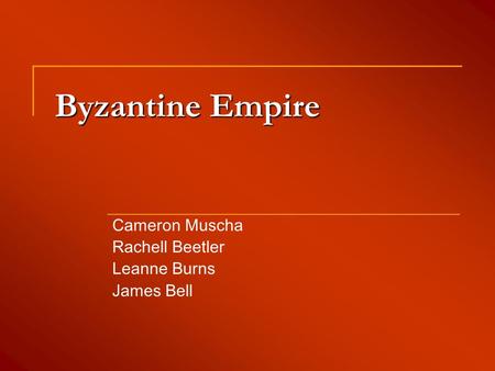 Byzantine Empire Cameron Muscha Rachell Beetler Leanne Burns James Bell.