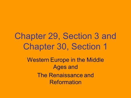 Chapter 29, Section 3 and Chapter 30, Section 1 Western Europe in the Middle Ages and The Renaissance and Reformation.