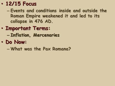12/15 Focus 12/15 Focus – Events and conditions inside and outside the Roman Empire weakened it and led to its collapse in 476 AD. Important Terms: Important.