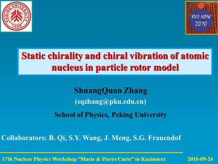 ShuangQuan Zhang School of Physics, Peking University Static chirality and chiral vibration of atomic nucleus in particle rotor model.