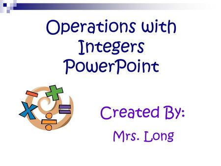 Operations with Integers PowerPoint Created By: Mrs. Long.