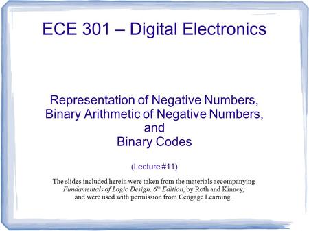 ECE 301 – Digital Electronics Representation of Negative Numbers, Binary Arithmetic of Negative Numbers, and Binary Codes (Lecture #11) The slides included.