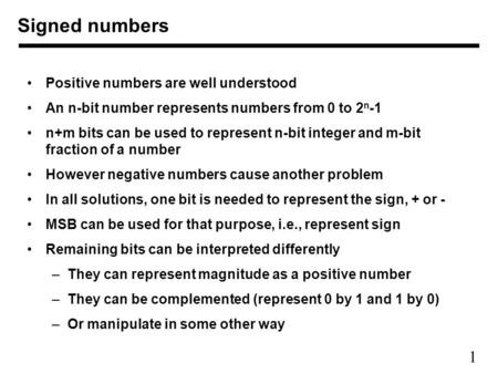 1 Positive numbers are well understood An n-bit number represents numbers from 0 to 2 n -1 n+m bits can be used to represent n-bit integer and m-bit fraction.