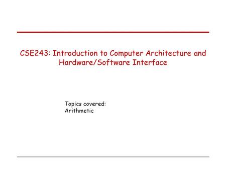 Topics covered: Arithmetic CSE243: Introduction to Computer Architecture and Hardware/Software Interface.