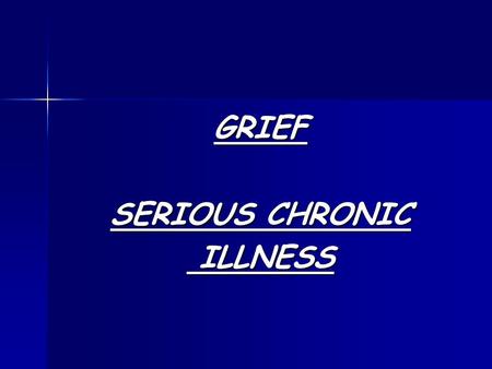 GRIEF SERIOUS CHRONIC ILLNESS ILLNESS. Prejudices, Placations and Platitudes Just a few of the things I’ve heard: If you have to have cancer, this is.