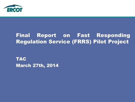 Final Report on Fast Responding Regulation Service (FRRS) Pilot Project TAC March 27th, 2014.