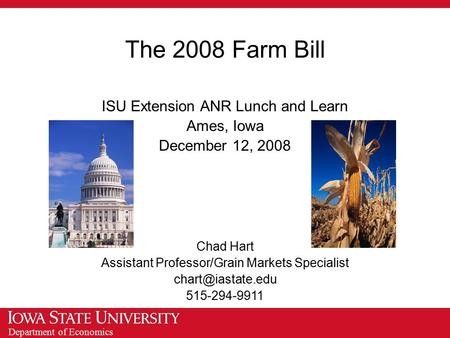 Department of Economics The 2008 Farm Bill ISU Extension ANR Lunch and Learn Ames, Iowa December 12, 2008 Chad Hart Assistant Professor/Grain Markets Specialist.