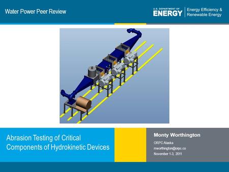1 | Program Name or Ancillary Texteere.energy.gov Water Power Peer Review Abrasion Testing of Critical Components of Hydrokinetic Devices Monty Worthington.