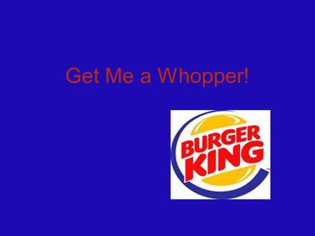 Get Me a Whopper!. Whopper Sales Double digit sales increase over last quarter Increased sales of the premium burger at a time when the dollar menu is.