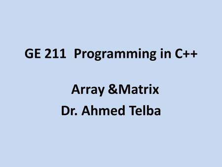 GE 211 Programming in C++ Array &Matrix Dr. Ahmed Telba.