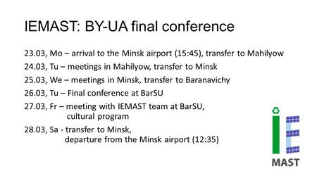 IEMAST: BY-UA final conference 23.03, Mo – arrival to the Minsk airport (15:45), transfer to Mahilyow 24.03, Tu – meetings in Mahilyow, transfer to Minsk.