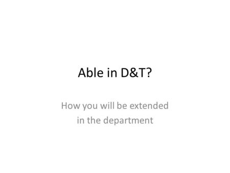 Able in D&T? How you will be extended in the department.