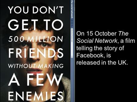 On 15 October The Social Network, a film telling the story of Facebook, is released in the UK.