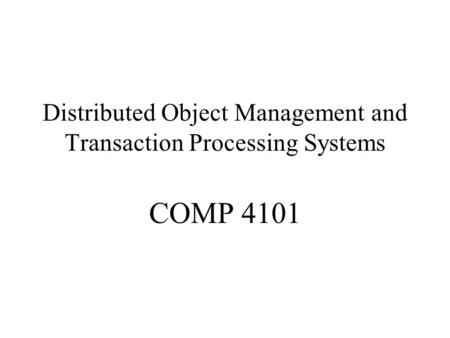 Distributed Object Management and Transaction Processing Systems COMP 4101.