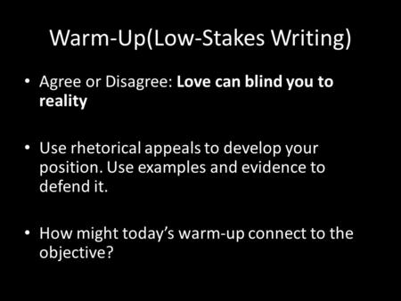 Warm-Up(Low-Stakes Writing) Agree or Disagree: Love can blind you to reality Use rhetorical appeals to develop your position. Use examples and evidence.