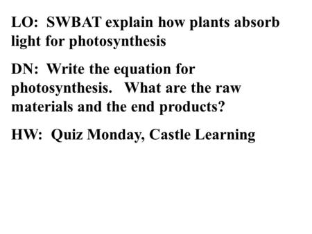 LO: SWBAT explain how plants absorb light for photosynthesis DN: Write the equation for photosynthesis. What are the raw materials and the end products?