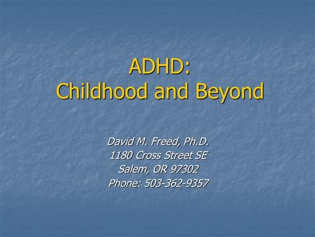 ADHD: Childhood and Beyond David M. Freed, Ph.D. 1180 Cross Street SE Salem, OR 97302 Phone: 503-362-9357.