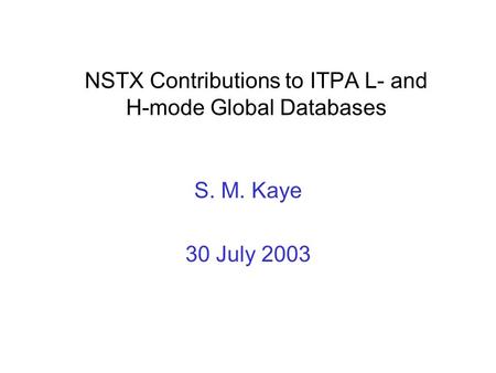NSTX Contributions to ITPA L- and H-mode Global Databases S. M. Kaye 30 July 2003.