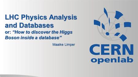 LHC Physics Analysis and Databases or: “How to discover the Higgs Boson inside a database” Maaike Limper.