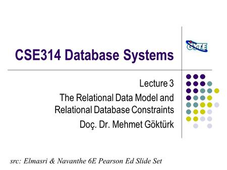 CSE314 Database Systems Lecture 3 The Relational Data Model and Relational Database Constraints Doç. Dr. Mehmet Göktürk src: Elmasri & Navanthe 6E Pearson.