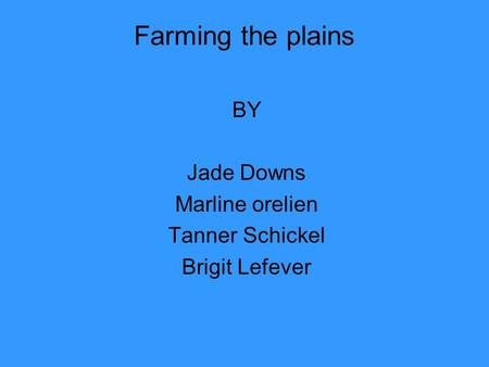Farming the plains BY Jade Downs Marline orelien Tanner Schickel Brigit Lefever.