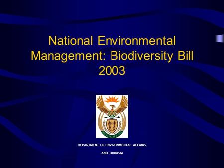 National Environmental Management: Biodiversity Bill 2003 DEPARTMENT OF ENVIRONMENTAL AFFAIRS AND TOURISM.