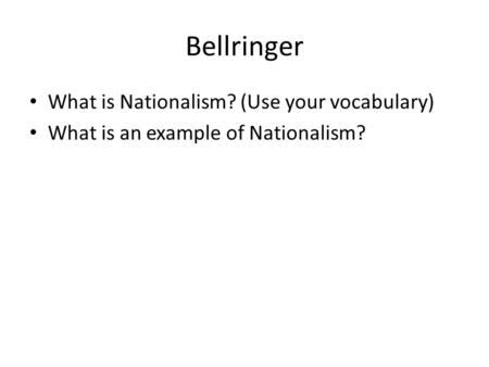 Bellringer What is Nationalism? (Use your vocabulary) What is an example of Nationalism?