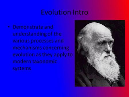 Evolution Intro Demonstrate and understanding of the various processes and mechanisms concerning evolution as they apply to modern taxonomic systems.