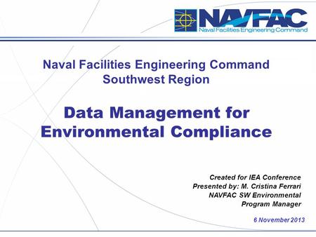 6 November 2013 Created for IEA Conference Presented by: M. Cristina Ferrari NAVFAC SW Environmental Program Manager Naval Facilities Engineering Command.