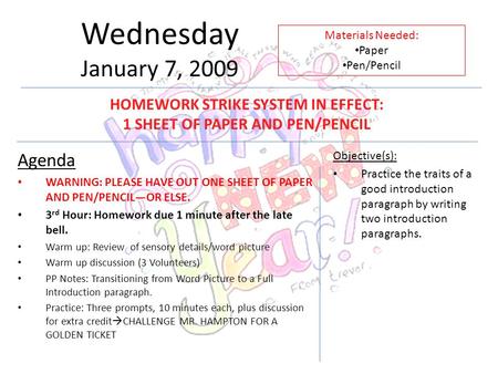 Wednesday January 7, 2009 Agenda WARNING: PLEASE HAVE OUT ONE SHEET OF PAPER AND PEN/PENCIL—OR ELSE. 3 rd Hour: Homework due 1 minute after the late bell.