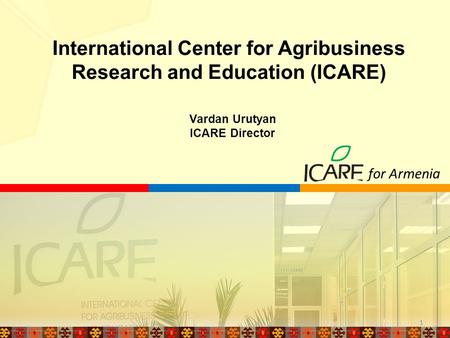 Vardan Urutyan ICARE Director International Center for Agribusiness Research and Education (ICARE) for Armenia 1.